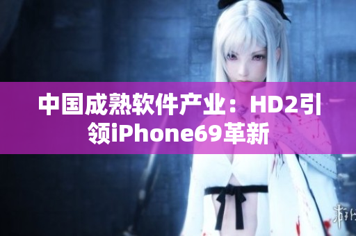 中國成熟軟件產業(yè)：HD2引領iPhone69革新