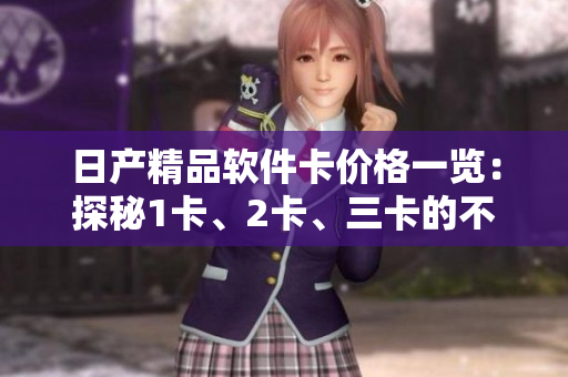 日產(chǎn)精品軟件卡價(jià)格一覽：探秘1卡、2卡、三卡的不同價(jià)位