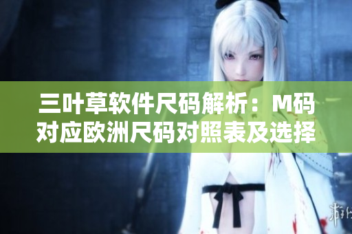 三葉草軟件尺碼解析：M碼對(duì)應(yīng)歐洲尺碼對(duì)照表及選擇技巧