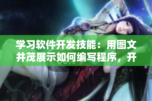 學(xué)習(xí)軟件開(kāi)發(fā)技能：用圖文并茂展示如何編寫程序，開(kāi)發(fā)動(dòng)態(tài)效果。
