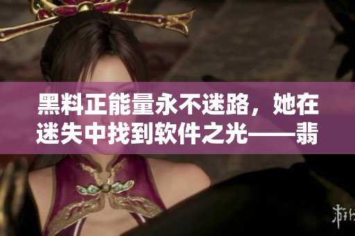 黑料正能量永不迷路，她在迷失中找到軟件之光——翡翠手鐲，探尋編程之美。