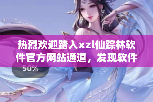 熱烈歡迎踏入xzl仙蹤林軟件官方網(wǎng)站通道，發(fā)現(xiàn)軟件世界奇妙之門