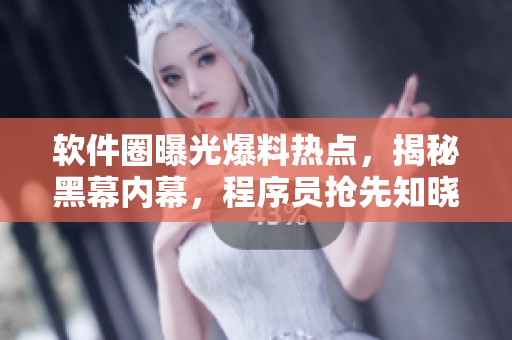 軟件圈曝光爆料熱點(diǎn)，揭秘黑幕內(nèi)幕，程序員搶先知曉