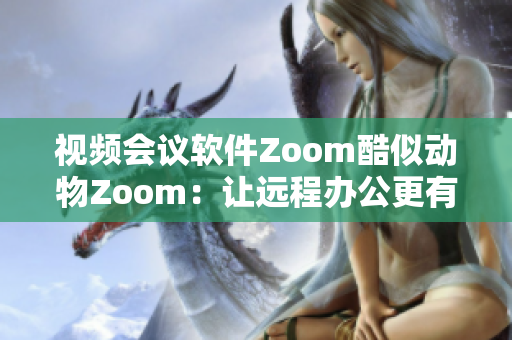 視頻會議軟件Zoom酷似動物Zoom：讓遠程辦公更有趣