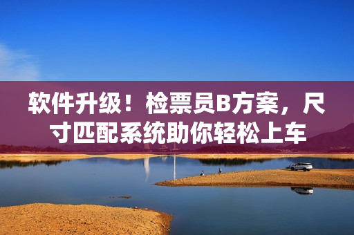 軟件升級！檢票員B方案，尺寸匹配系統(tǒng)助你輕松上車