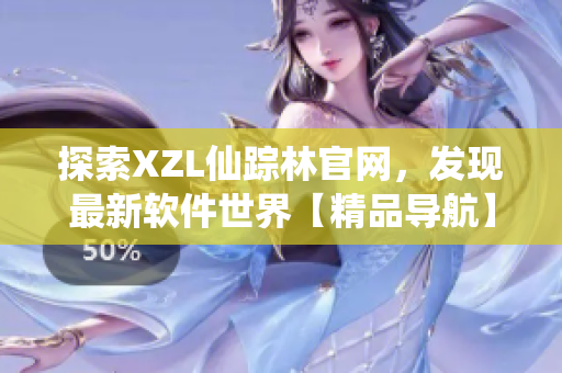 探索XZL仙蹤林官網(wǎng)，發(fā)現(xiàn)最新軟件世界【精品導(dǎo)航】