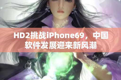 HD2挑戰(zhàn)iPhone69，中國軟件發(fā)展迎來新風(fēng)潮
