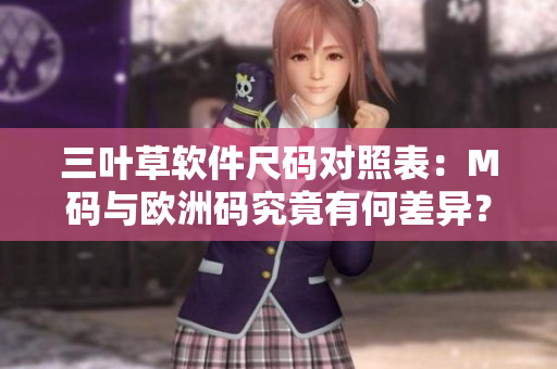 三葉草軟件尺碼對照表：M碼與歐洲碼究竟有何差異？