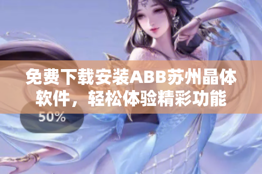 免費(fèi)下載安裝ABB蘇州晶體軟件，輕松體驗(yàn)精彩功能