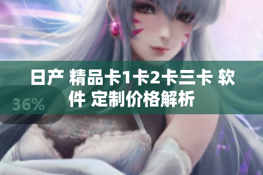 日產(chǎn) 精品卡1卡2卡三卡 軟件 定制價(jià)格解析