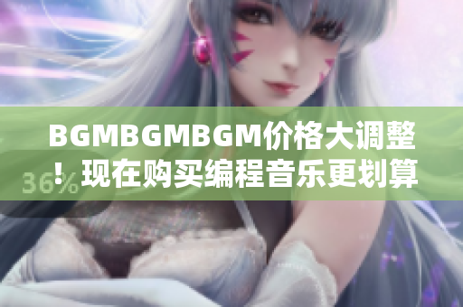 BGMBGMBGM價格大調(diào)整！現(xiàn)在購買編程音樂更劃算！