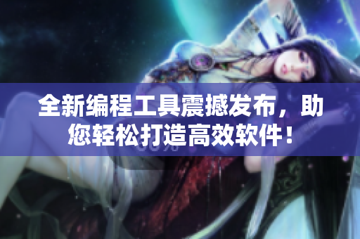 全新編程工具震撼發(fā)布，助您輕松打造高效軟件！