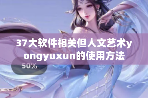 37大軟件相關但人文藝術yongyuxun的使用方法
