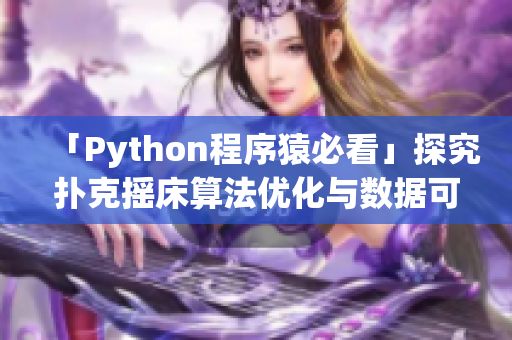 「Python程序猿必看」探究撲克搖床算法優(yōu)化與數(shù)據可視化