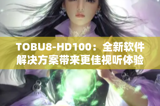 TOBU8-HD100：全新軟件解決方案帶來更佳視聽體驗
