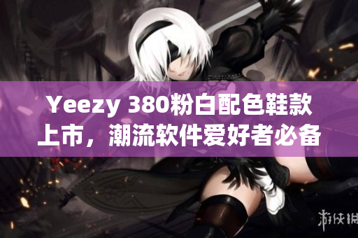 Yeezy 380粉白配色鞋款上市，潮流軟件愛(ài)好者必備