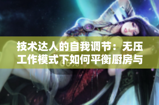 技術(shù)達人的自我調(diào)節(jié)：無壓工作模式下如何平衡廚房與代碼？