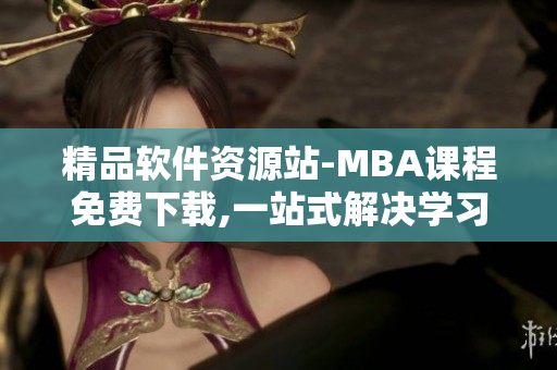 精品軟件資源站-MBA課程免費(fèi)下載,一站式解決學(xué)習(xí)需求