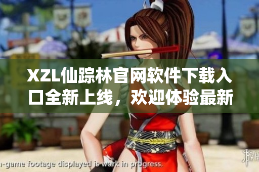XZL仙蹤林官網(wǎng)軟件下載入口全新上線，歡迎體驗最新技術(shù)創(chuàng)新。