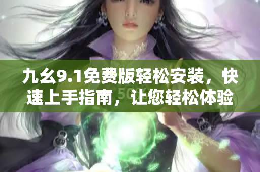 九幺9.1免費(fèi)版輕松安裝，快速上手指南，讓您輕松體驗(yàn)軟件樂趣