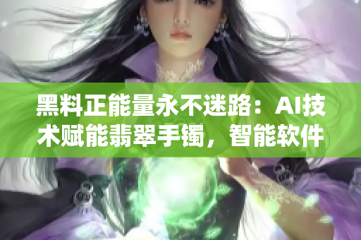 黑料正能量永不迷路：AI技術(shù)賦能翡翠手鐲，智能軟件助力打造智能傳統(tǒng)飾品