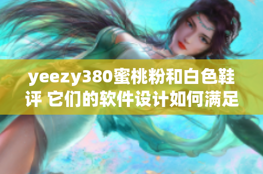 yeezy380蜜桃粉和白色鞋評(píng) 它們的軟件設(shè)計(jì)如何滿足用戶需求？