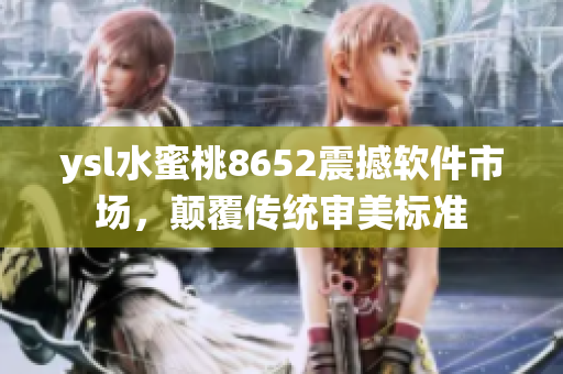 ysl水蜜桃8652震撼軟件市場(chǎng)，顛覆傳統(tǒng)審美標(biāo)準(zhǔn)