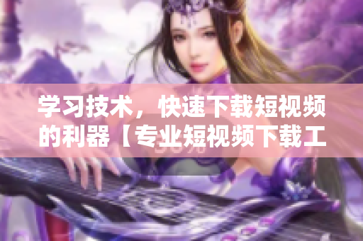 學(xué)習(xí)技術(shù)，快速下載短視頻的利器【專業(yè)短視頻下載工具推薦】