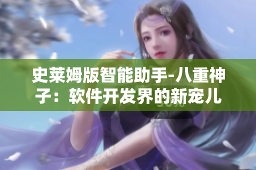 史萊姆版智能助手-八重神子：軟件開(kāi)發(fā)界的新寵兒