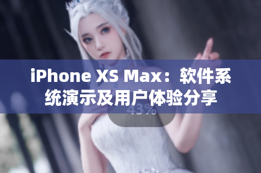 iPhone XS Max：軟件系統(tǒng)演示及用戶(hù)體驗(yàn)分享