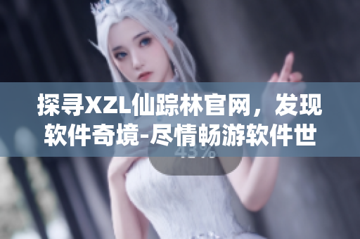 探尋XZL仙蹤林官網(wǎng)，發(fā)現(xiàn)軟件奇境-盡情暢游軟件世界