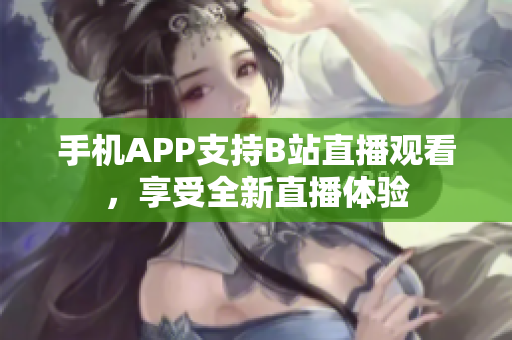 手機(jī)APP支持B站直播觀看，享受全新直播體驗(yàn)