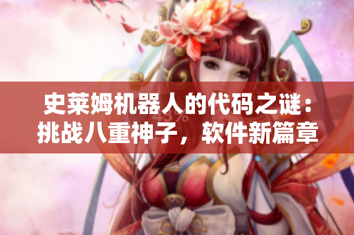 史萊姆機器人的代碼之謎：挑戰(zhàn)八重神子，軟件新篇章