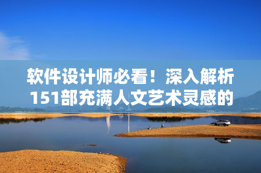軟件設(shè)計(jì)師必看！深入解析151部充滿人文藝術(shù)靈感的電影