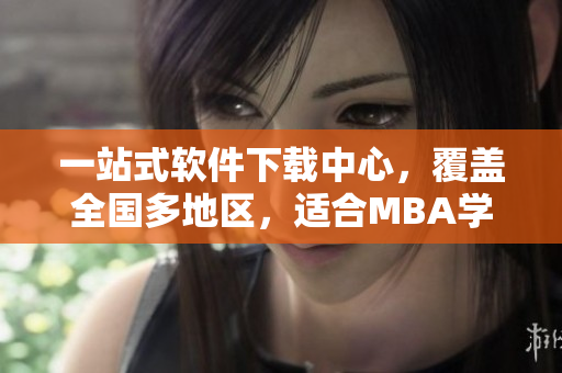 一站式軟件下載中心，覆蓋全國多地區(qū)，適合MBA學(xué)子，免費(fèi)下載優(yōu)質(zhì)軟件