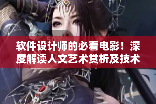 軟件設計師的必看電影！深度解讀人文藝術賞析及技術創(chuàng)新