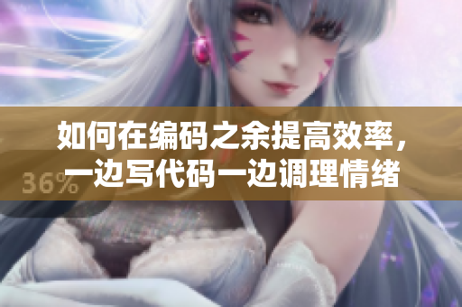 如何在編碼之余提高效率，一邊寫代碼一邊調(diào)理情緒