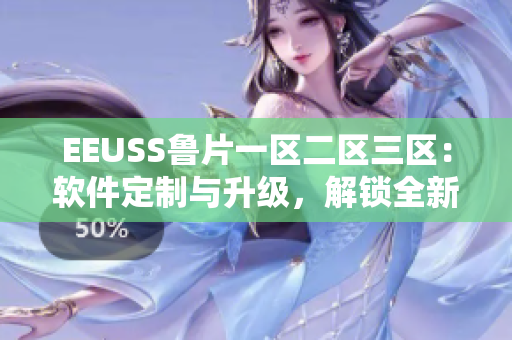 EEUSS魯片一區(qū)二區(qū)三區(qū)：軟件定制與升級，解鎖全新體驗(yàn)