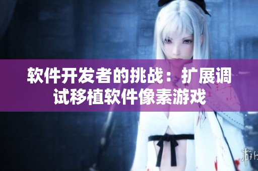 軟件開發(fā)者的挑戰(zhàn)：擴展調(diào)試移植軟件像素游戲