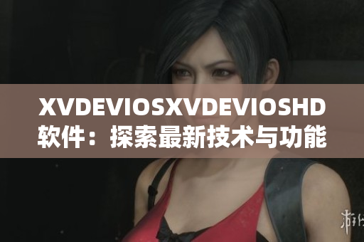 XVDEVIOSXVDEVIOSHD軟件：探索最新技術與功能
