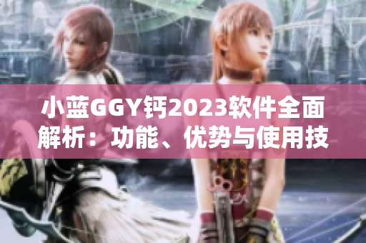 小藍GGY鈣2023軟件全面解析：功能、優(yōu)勢與使用技巧