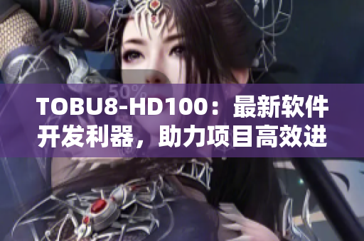 TOBU8-HD100：最新軟件開發(fā)利器，助力項(xiàng)目高效進(jìn)行