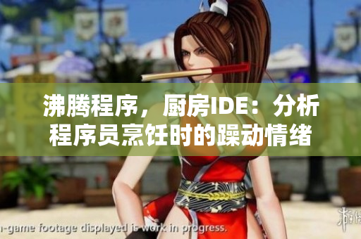 沸騰程序，廚房IDE：分析程序員烹飪時(shí)的躁動(dòng)情緒