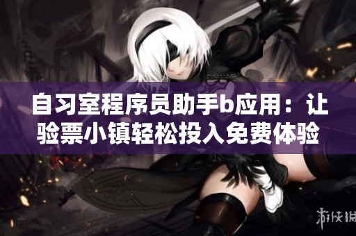 自習(xí)室程序員助手b應(yīng)用：讓驗票小鎮(zhèn)輕松投入免費體驗