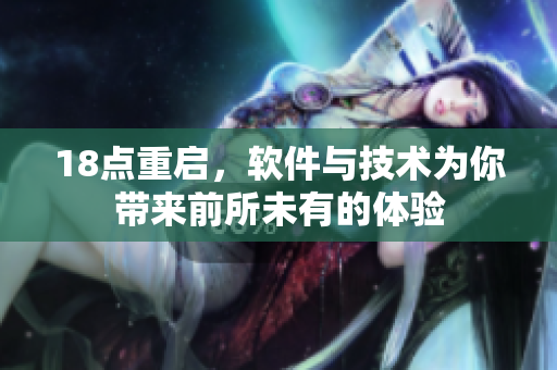 18點(diǎn)重啟，軟件與技術(shù)為你帶來前所未有的體驗(yàn)