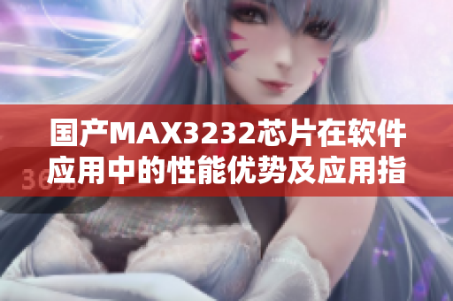 國產(chǎn)MAX3232芯片在軟件應(yīng)用中的性能優(yōu)勢(shì)及應(yīng)用指南