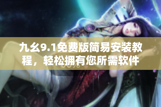 九幺9.1免費版簡易安裝教程，輕松擁有您所需軟件