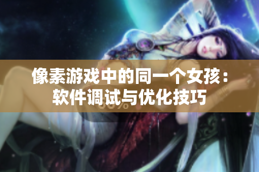 像素游戲中的同一個(gè)女孩：軟件調(diào)試與優(yōu)化技巧