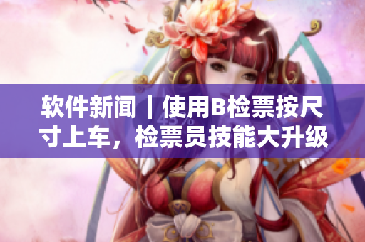 軟件新聞｜使用B檢票按尺寸上車，檢票員技能大升級