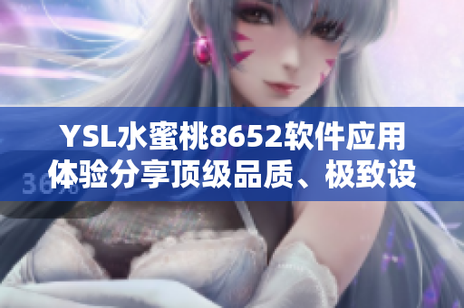 YSL水蜜桃8652軟件應(yīng)用體驗(yàn)分享頂級品質(zhì)、極致設(shè)計(jì)與卓越性能共振